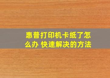 惠普打印机卡纸了怎么办 快速解决的方法